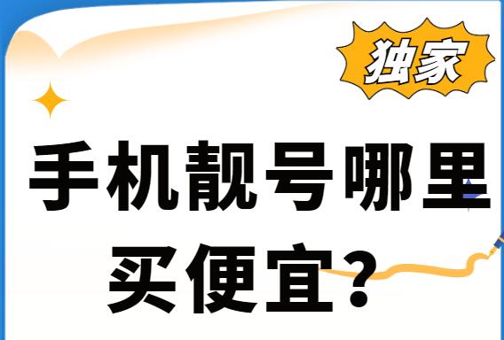 手机靓号哪里买便宜？靠谱号码购买渠道推荐